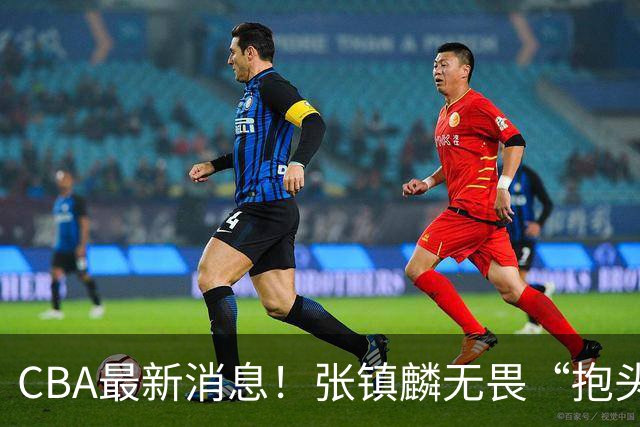CBA最新消息！张镇麟无畏“抱头哥”称谓，辽宁助教加盟浙江，广厦续约布朗
